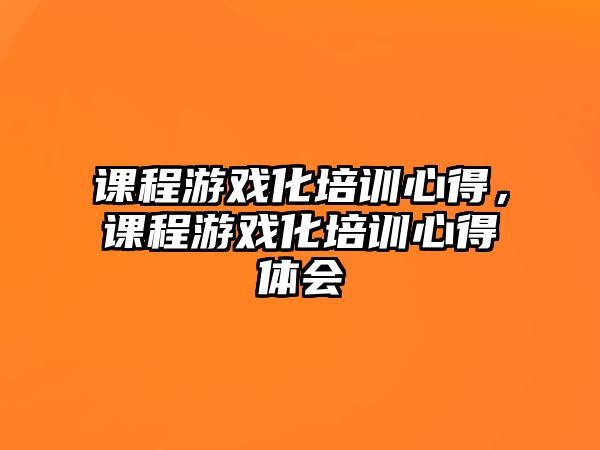 課程游戲化培訓心得，課程游戲化培訓心得體會