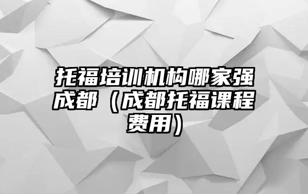 托福培訓機構哪家強成都（成都托福課程費用）