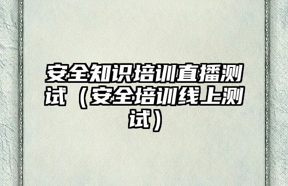 安全知識培訓直播測試（安全培訓線上測試）