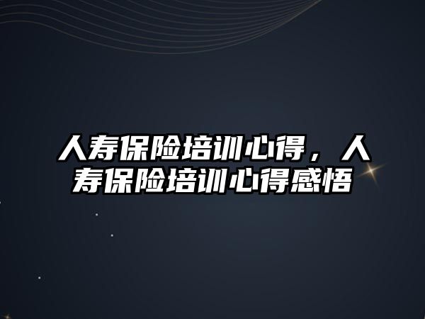 人壽保險培訓心得，人壽保險培訓心得感悟