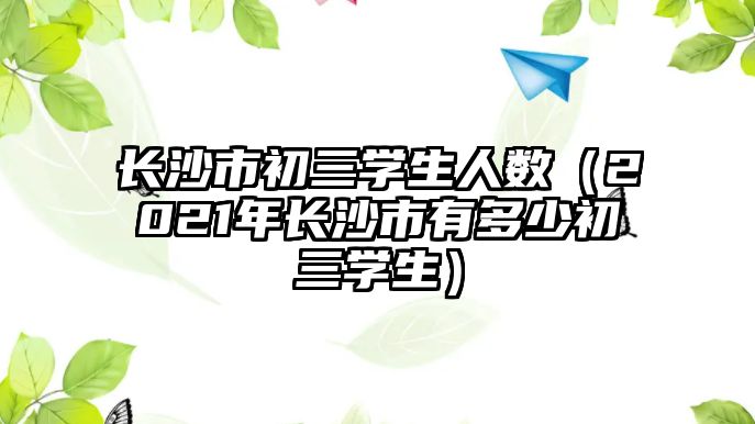 長沙市初三學生人數（2021年長沙市有多少初三學生）