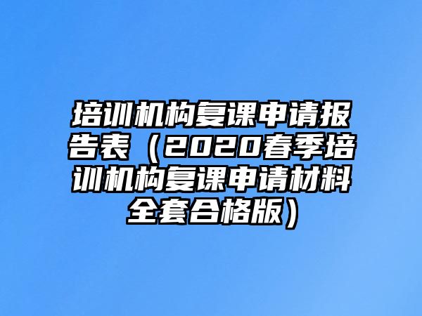 培訓機構(gòu)復課申請報告表（2020春季培訓機構(gòu)復課申請材料全套合格版）