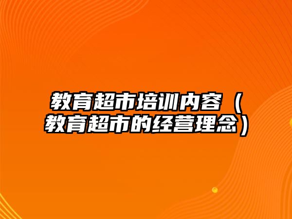 教育超市培訓內容（教育超市的經營理念）