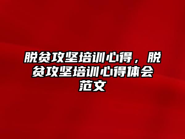 脫貧攻堅培訓心得，脫貧攻堅培訓心得體會范文