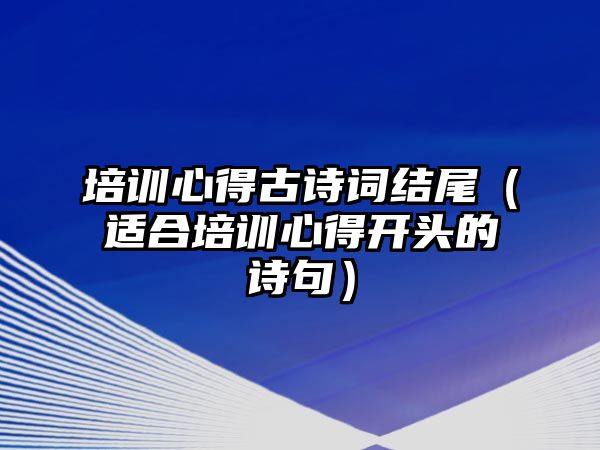 培訓心得古詩詞結尾（適合培訓心得開頭的詩句）