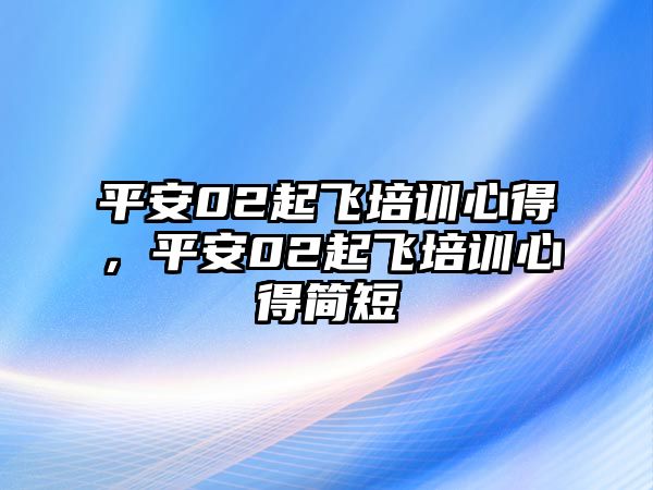 平安02起飛培訓心得，平安02起飛培訓心得簡短