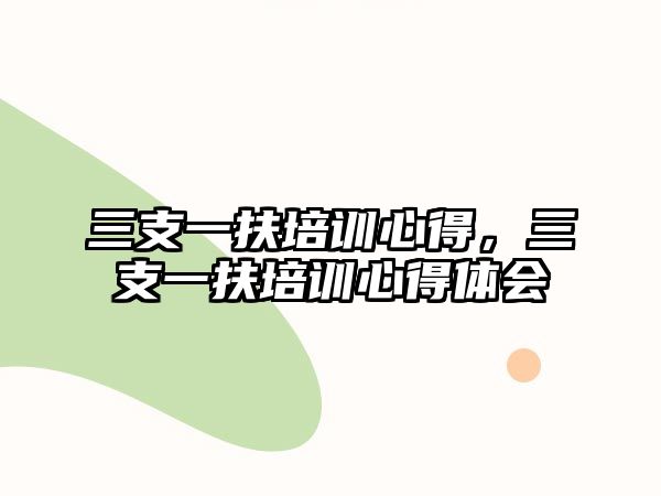 三支一扶培訓心得，三支一扶培訓心得體會