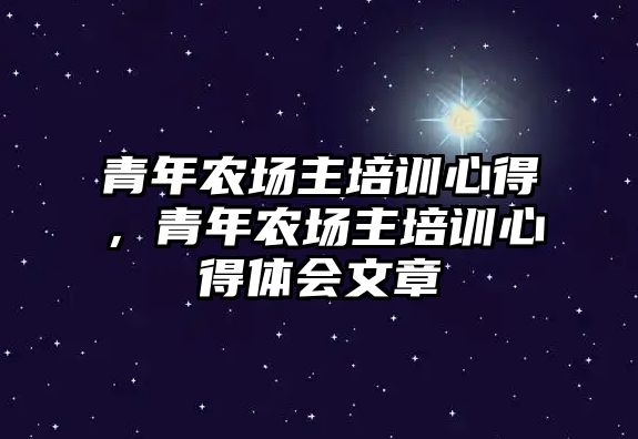 青年農(nóng)場主培訓心得，青年農(nóng)場主培訓心得體會文章