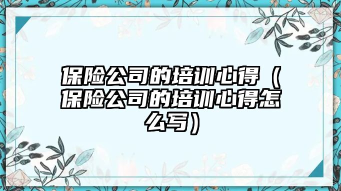 保險公司的培訓心得（保險公司的培訓心得怎么寫）