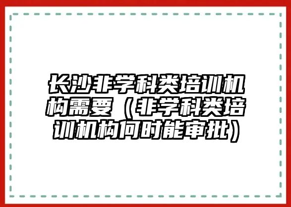 長沙非學科類培訓機構需要（非學科類培訓機構何時能審批）