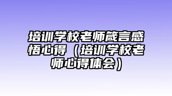 培訓學校老師箴言感悟心得（培訓學校老師心得體會）