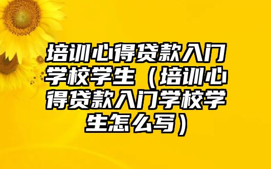 培訓心得貸款入門學校學生（培訓心得貸款入門學校學生怎么寫）