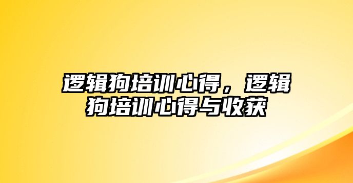 邏輯狗培訓(xùn)心得，邏輯狗培訓(xùn)心得與收獲