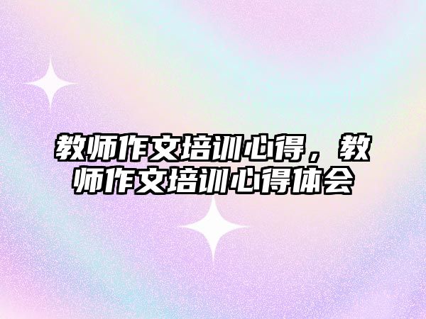 教師作文培訓心得，教師作文培訓心得體會