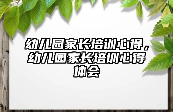 幼兒園家長培訓(xùn)心得，幼兒園家長培訓(xùn)心得體會