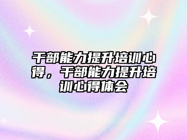 干部能力提升培訓(xùn)心得，干部能力提升培訓(xùn)心得體會(huì)