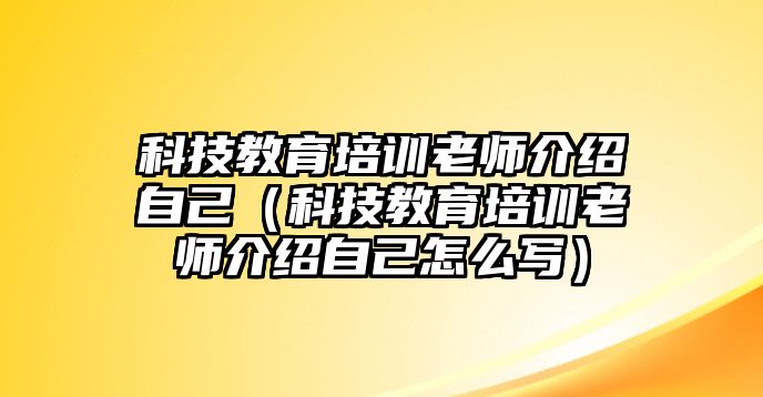 科技教育培訓老師介紹自己（科技教育培訓老師介紹自己怎么寫）