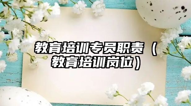 教育培訓專員職責（教育培訓崗位）