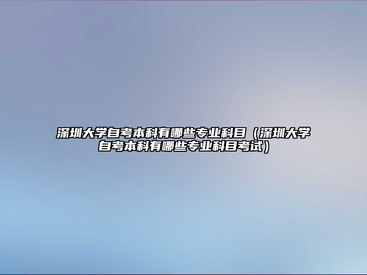 深圳大學自考本科有哪些專業科目（深圳大學自考本科有哪些專業科目考試）