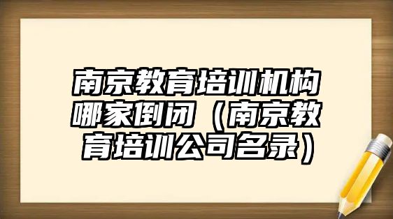 南京教育培訓機構哪家倒閉（南京教育培訓公司名錄）