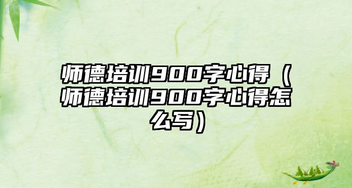 師德培訓(xùn)900字心得（師德培訓(xùn)900字心得怎么寫）