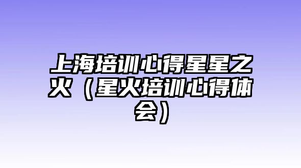 上海培訓(xùn)心得星星之火（星火培訓(xùn)心得體會(huì)）