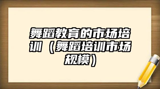 舞蹈教育的市場培訓（舞蹈培訓市場規模）