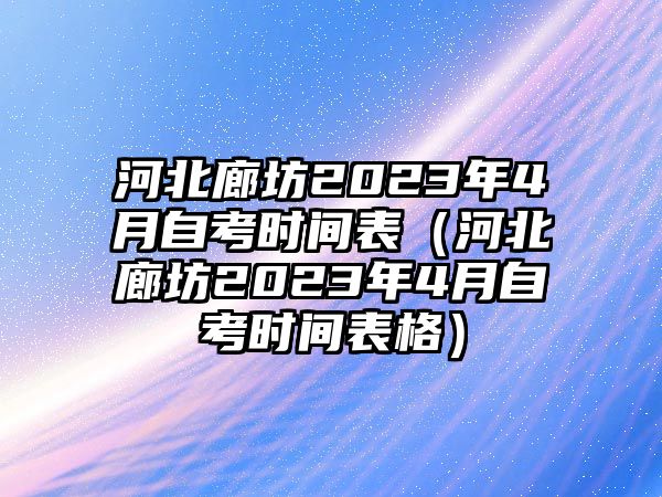 河北廊坊2023年4月自考時間表（河北廊坊2023年4月自考時間表格）