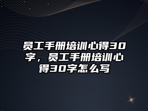 員工手冊培訓心得30字，員工手冊培訓心得30字怎么寫