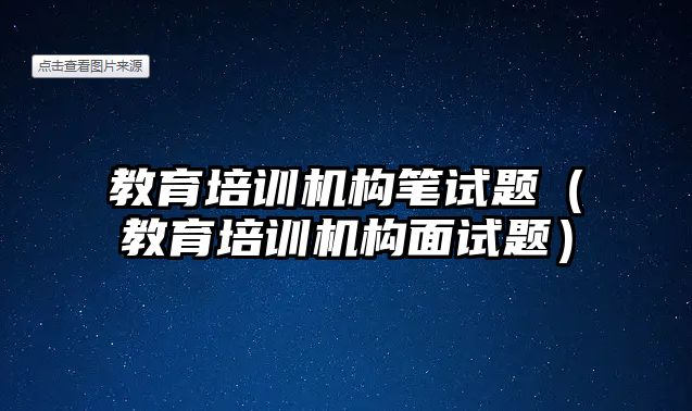 教育培訓機構筆試題（教育培訓機構面試題）