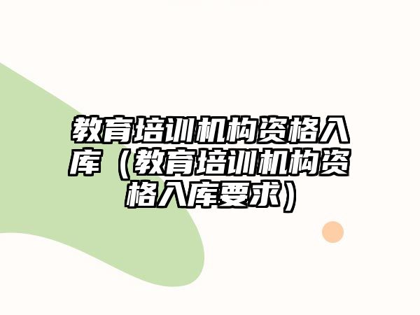 教育培訓機構資格入庫（教育培訓機構資格入庫要求）