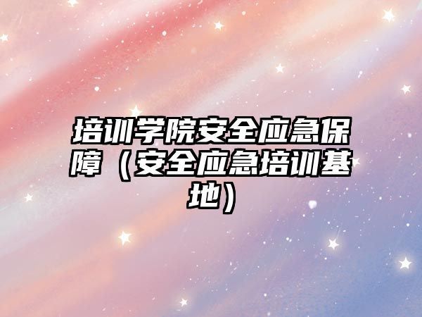 培訓學院安全應急保障（安全應急培訓基地）