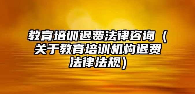 教育培訓退費法律咨詢（關于教育培訓機構退費法律法規）