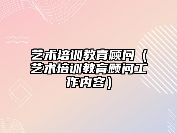 藝術培訓教育顧問（藝術培訓教育顧問工作內容）