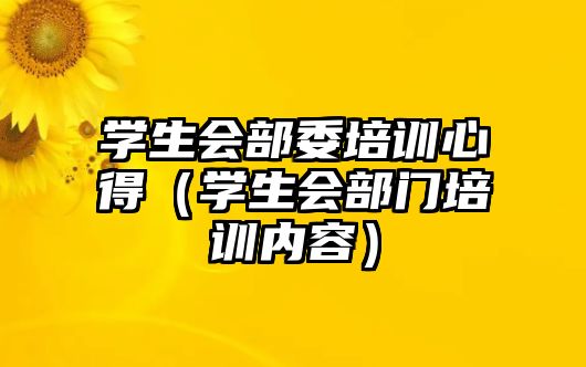 學生會部委培訓心得（學生會部門培訓內容）