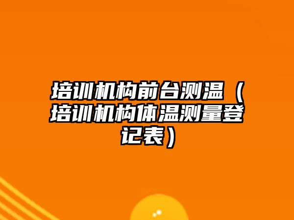 培訓機構前臺測溫（培訓機構體溫測量登記表）