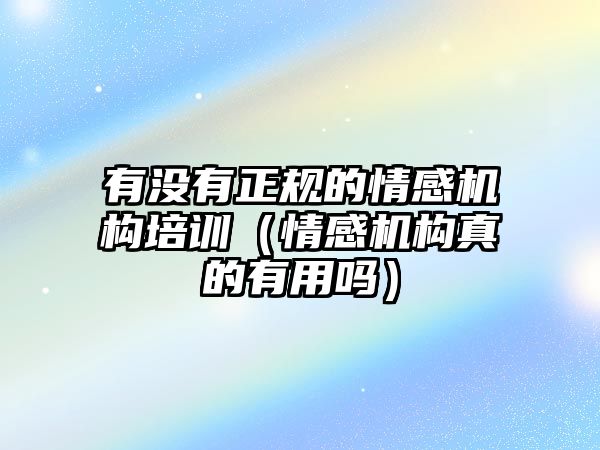 有沒有正規的情感機構培訓（情感機構真的有用嗎）