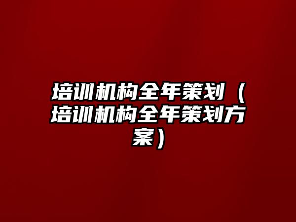 培訓機構全年策劃（培訓機構全年策劃方案）