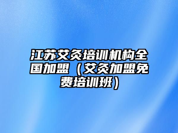 江蘇艾灸培訓機構全國加盟（艾灸加盟免費培訓班）