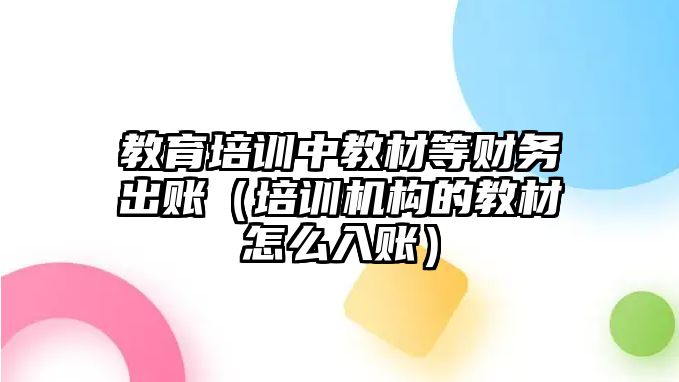 教育培訓(xùn)中教材等財務(wù)出賬（培訓(xùn)機構(gòu)的教材怎么入賬）