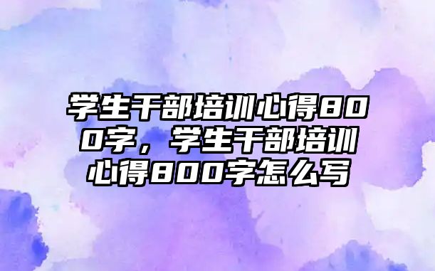 學生干部培訓心得800字，學生干部培訓心得800字怎么寫