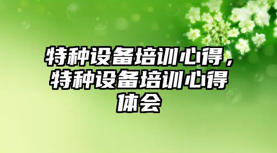 特種設備培訓心得，特種設備培訓心得體會