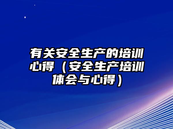 有關(guān)安全生產(chǎn)的培訓心得（安全生產(chǎn)培訓體會與心得）