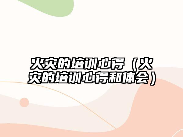 火災的培訓心得（火災的培訓心得和體會）