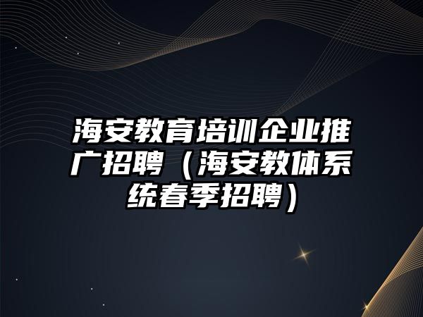 海安教育培訓企業(yè)推廣招聘（海安教體系統(tǒng)春季招聘）