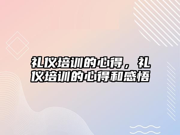 禮儀培訓的心得，禮儀培訓的心得和感悟