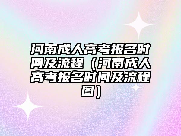 河南成人高考報名時間及流程（河南成人高考報名時間及流程圖）