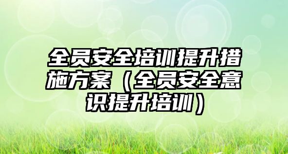 全員安全培訓提升措施方案（全員安全意識提升培訓）