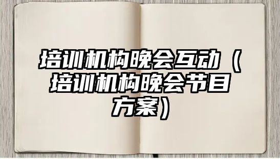 培訓機構晚會互動（培訓機構晚會節目方案）