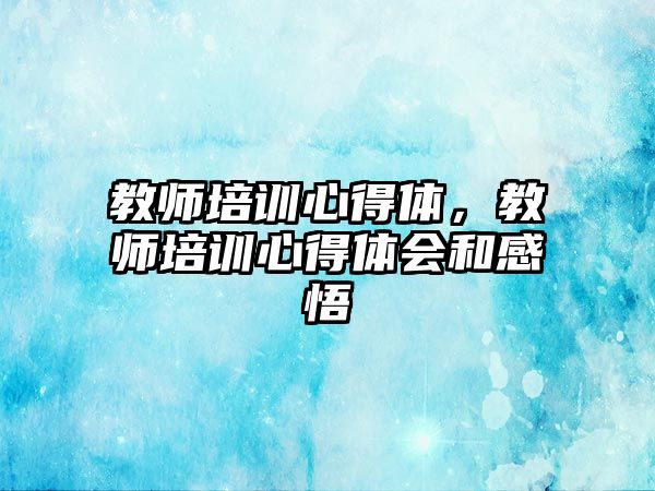 教師培訓心得體，教師培訓心得體會和感悟